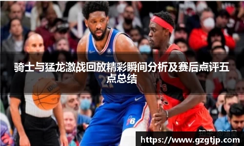 骑士与猛龙激战回放精彩瞬间分析及赛后点评五点总结