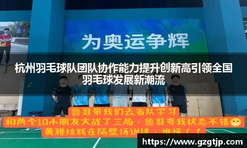 杭州羽毛球队团队协作能力提升创新高引领全国羽毛球发展新潮流