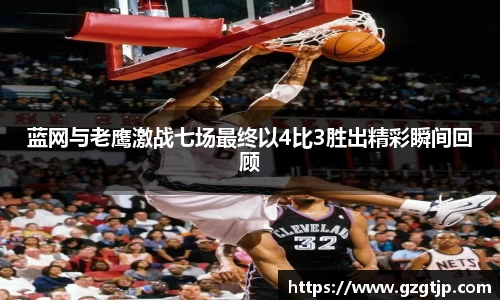 蓝网与老鹰激战七场最终以4比3胜出精彩瞬间回顾